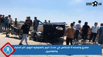 مصرع وإصابة 8 أشخاص في حادث أليم بالمنوفية اليوم: آخر الأخبار والتفاصيل
